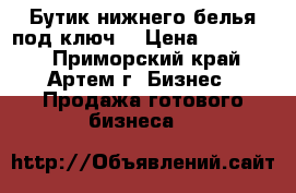 Бутик нижнего белья под ключ. › Цена ­ 700 000 - Приморский край, Артем г. Бизнес » Продажа готового бизнеса   